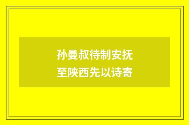 孙曼叔待制安抚至陕西先以诗寄