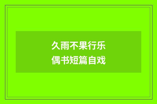 久雨不果行乐偶书短篇自戏