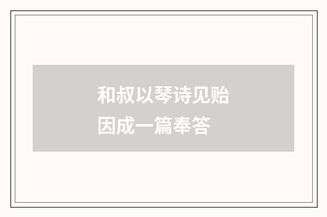 和叔以琴诗见贻因成一篇奉答