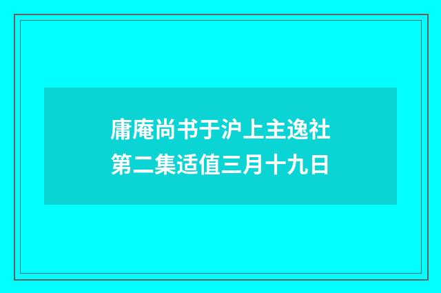 庸庵尚书于沪上主逸社第二集适值三月十九日