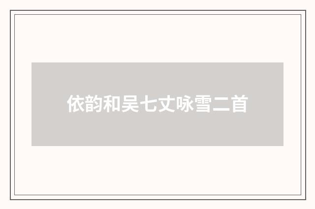 依韵和吴七丈咏雪二首