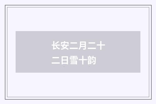 长安二月二十二日雪十韵