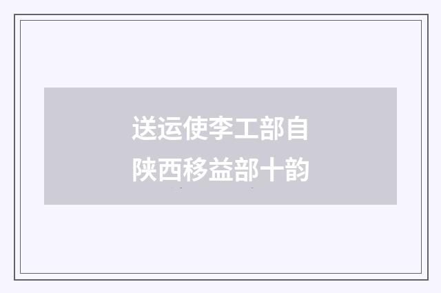 送运使李工部自陕西移益部十韵
