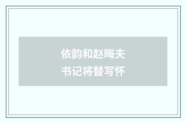 依韵和赵晦夫书记将替写怀