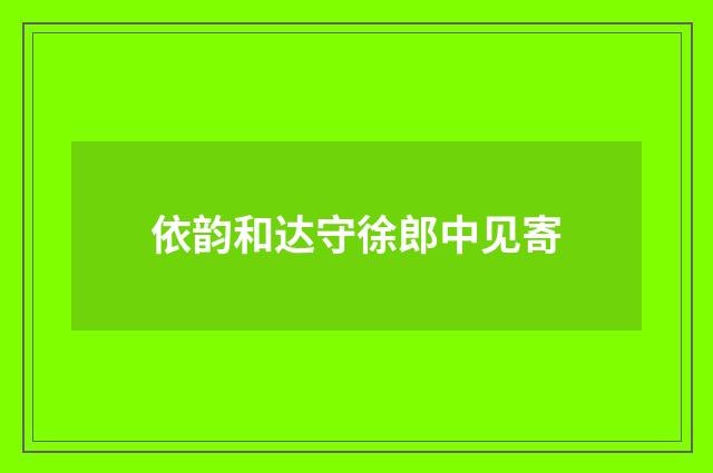 依韵和达守徐郎中见寄