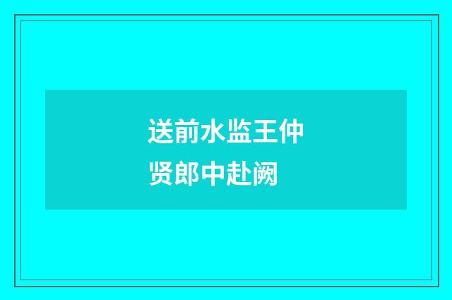 送前水监王仲贤郎中赴阙
