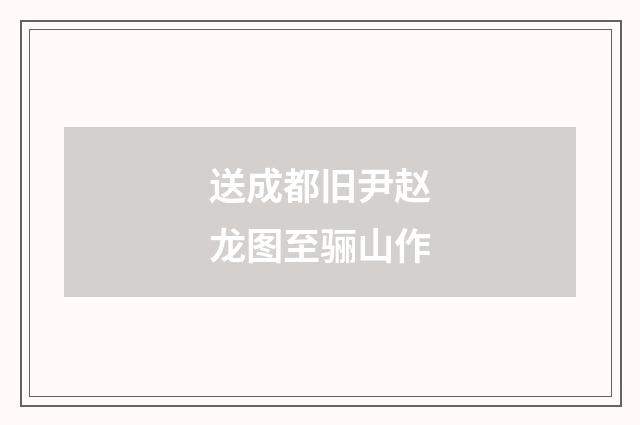 送成都旧尹赵龙图至骊山作