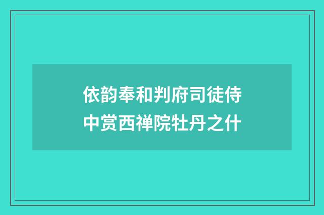 依韵奉和判府司徒侍中赏西禅院牡丹之什