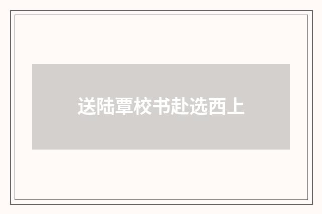 送陆覃校书赴选西上