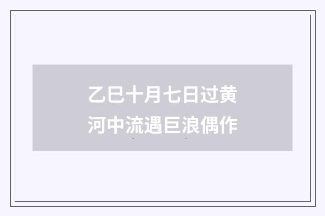 乙巳十月七日过黄河中流遇巨浪偶作