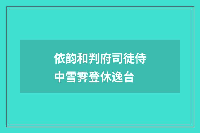 依韵和判府司徒侍中雪霁登休逸台