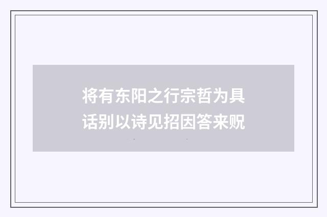 将有东阳之行宗哲为具话别以诗见招因答来贶
