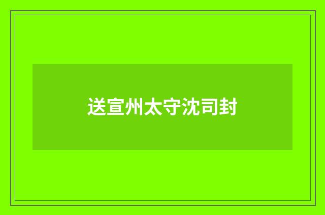 送宣州太守沈司封