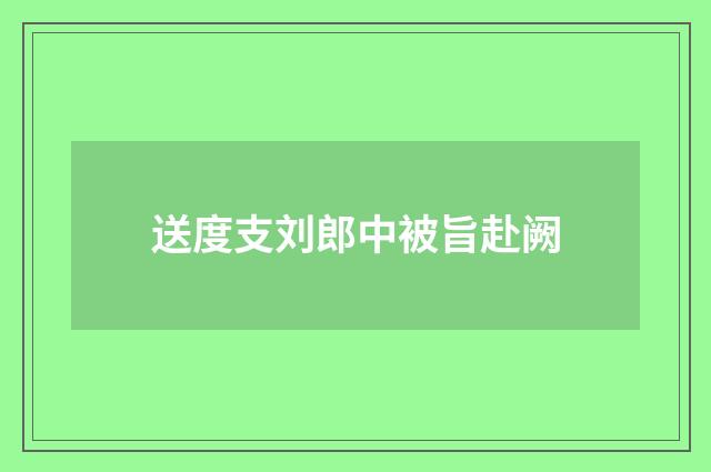 送度支刘郎中被旨赴阙