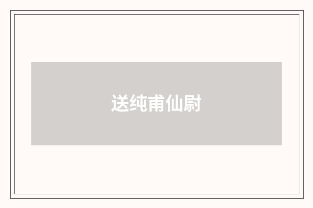 送纯甫仙尉