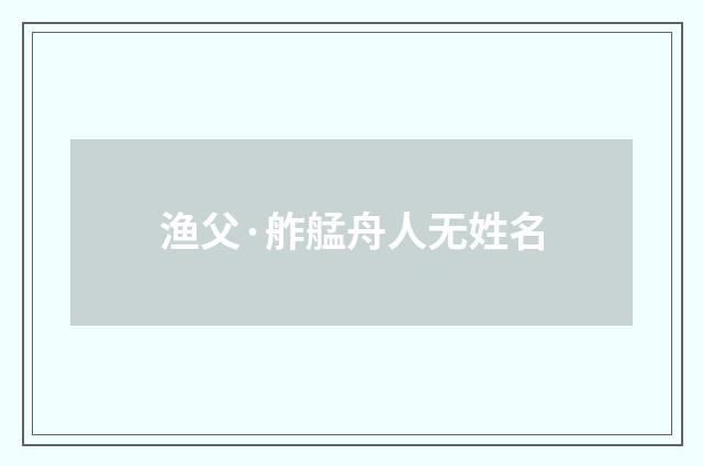渔父·舴艋舟人无姓名