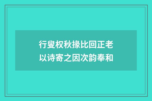 行叟权秋掾比回正老以诗寄之因次韵奉和