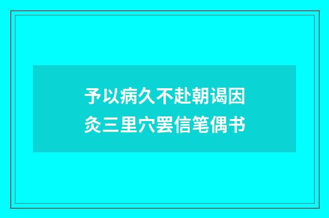 予以病久不赴朝谒因灸三里穴罢信笔偶书