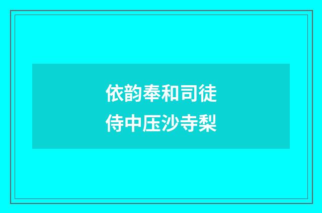 依韵奉和司徒侍中压沙寺梨