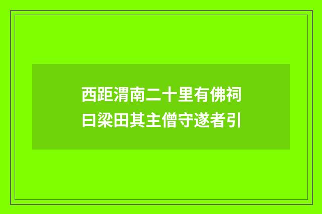 西距渭南二十里有佛祠曰梁田其主僧守遂者引