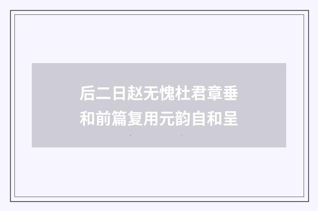 后二日赵无愧杜君章垂和前篇复用元韵自和呈