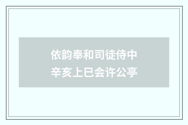 依韵奉和司徒侍中辛亥上巳会许公亭
