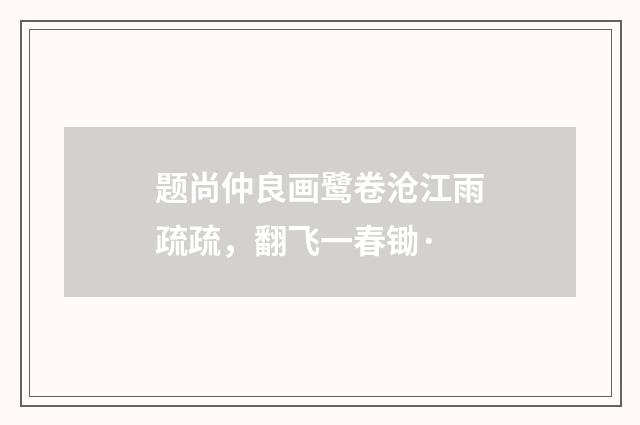 题尚仲良画鹭卷沧江雨疏疏，翻飞一春锄·