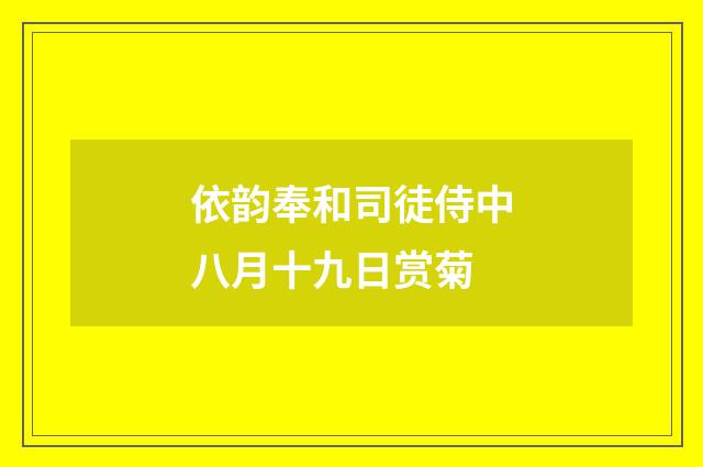 依韵奉和司徒侍中八月十九日赏菊