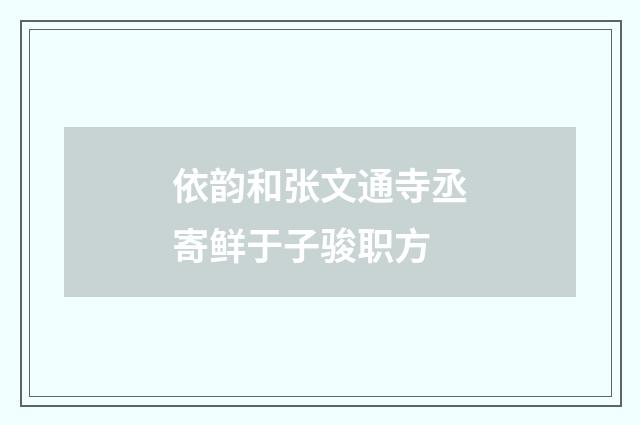 依韵和张文通寺丞寄鲜于子骏职方