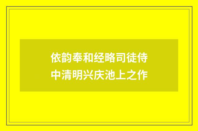 依韵奉和经略司徒侍中清明兴庆池上之作