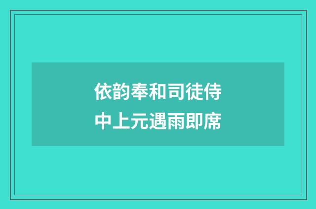 依韵奉和司徒侍中上元遇雨即席