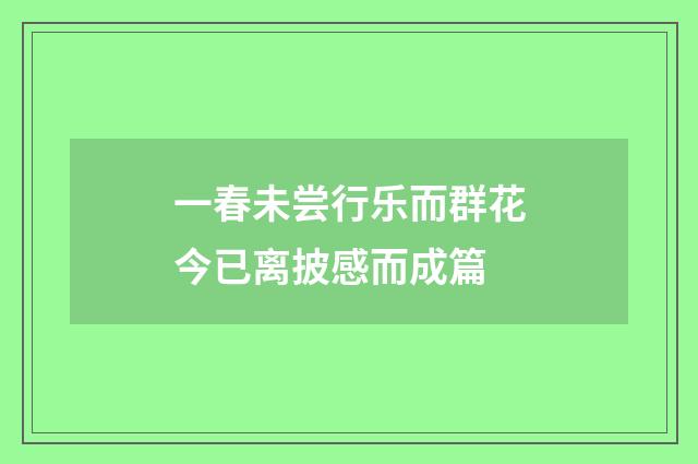 一春未尝行乐而群花今已离披感而成篇