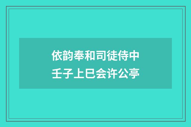 依韵奉和司徒侍中壬子上巳会许公亭