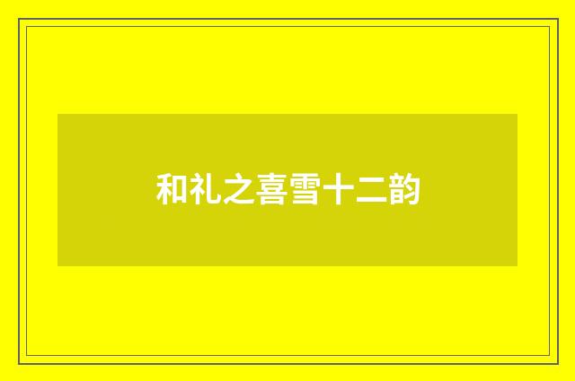 和礼之喜雪十二韵