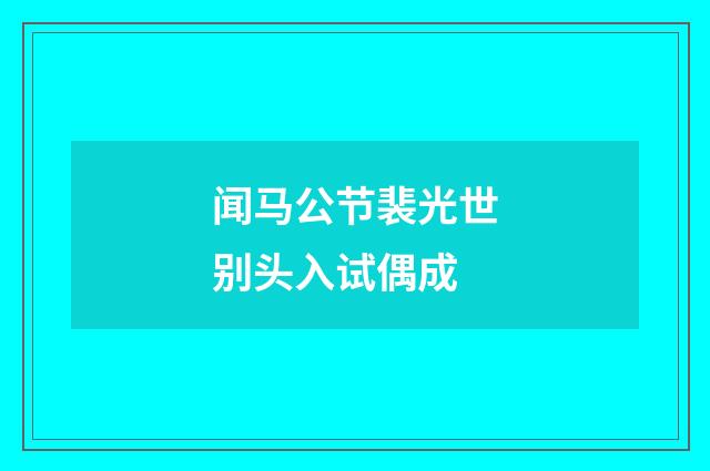 闻马公节裴光世别头入试偶成