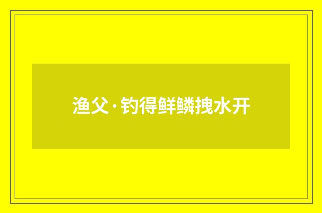 渔父·钓得鲜鳞拽水开