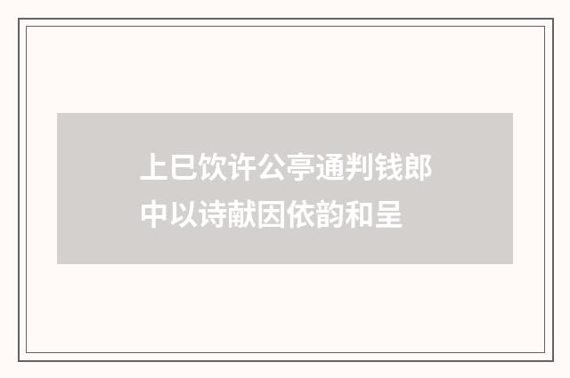 上巳饮许公亭通判钱郎中以诗献因依韵和呈