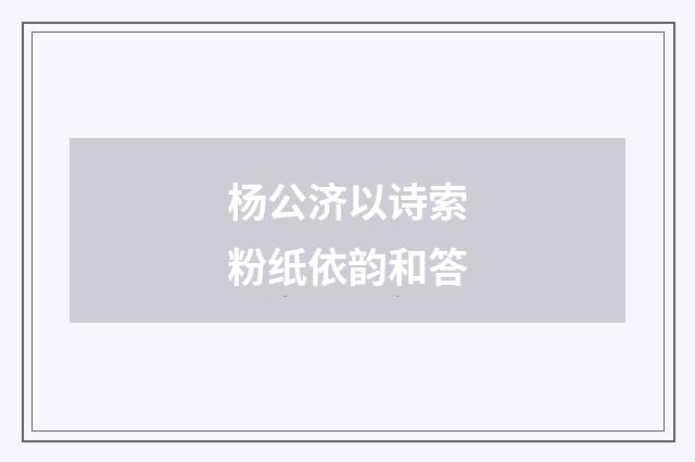 杨公济以诗索粉纸依韵和答