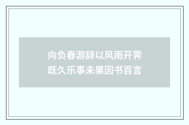 向负春游辞以风雨开霁既久乐事未果因书百言