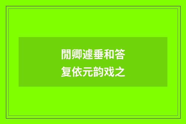 閒卿遽垂和答复依元韵戏之