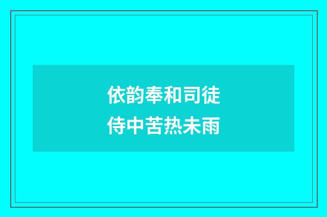 依韵奉和司徒侍中苦热未雨