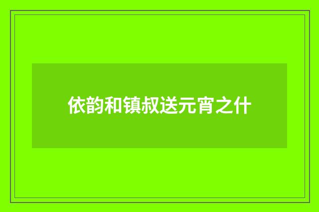 依韵和镇叔送元宵之什