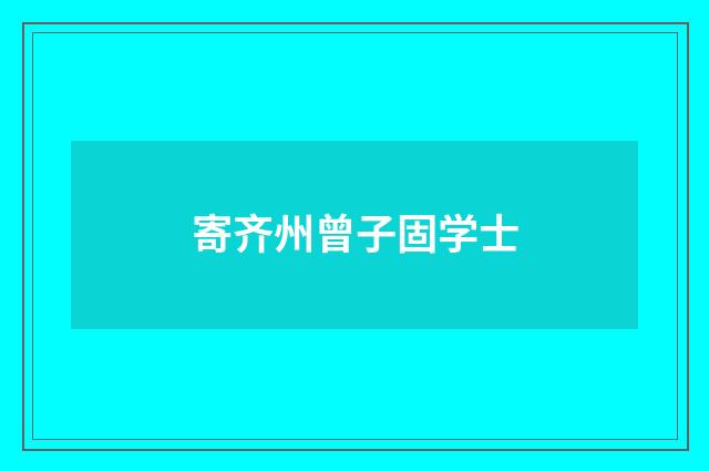 寄齐州曾子固学士