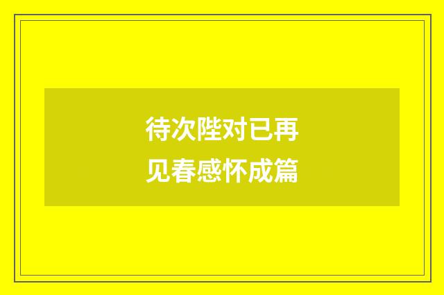 待次陛对已再见春感怀成篇