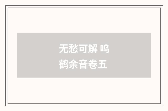 无愁可解 呜鹤余音卷五