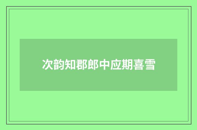 次韵知郡郎中应期喜雪