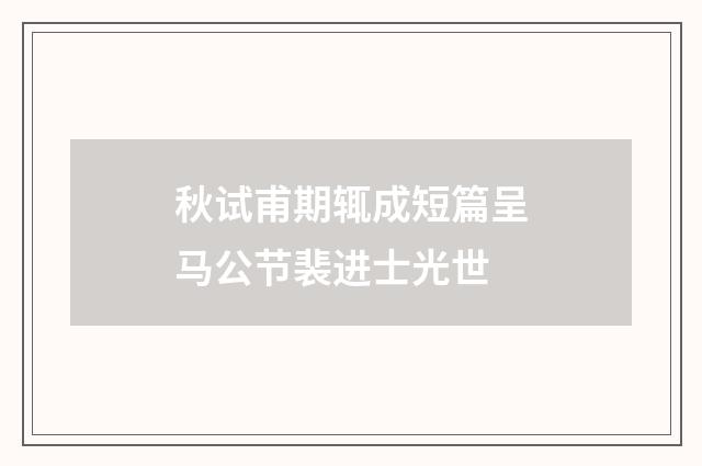 秋试甫期辄成短篇呈马公节裴进士光世