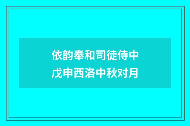 依韵奉和司徒侍中戊申西洛中秋对月