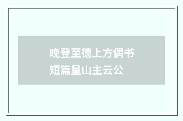 晚登至德上方偶书短篇呈山主云公