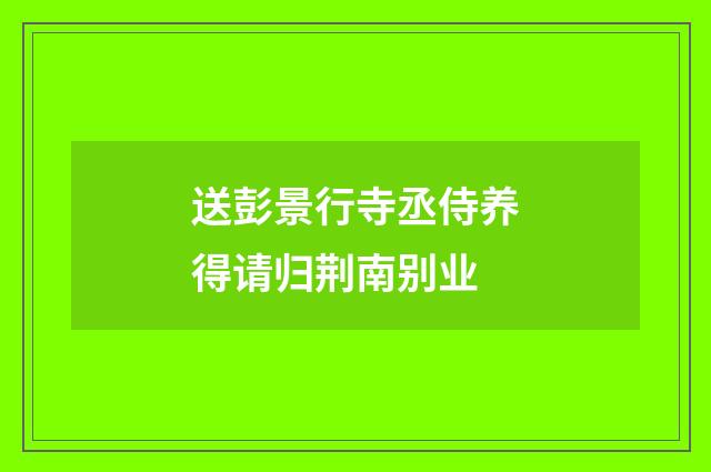 送彭景行寺丞侍养得请归荆南别业